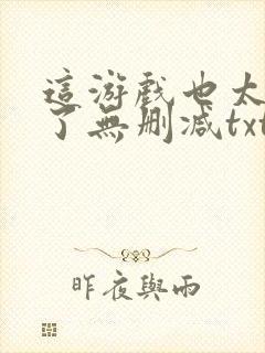 这游戏也太真实了无删减txt