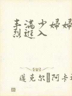 丰满少妇妇被猛烈进入