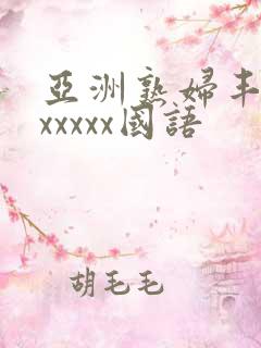 亚洲熟妇丰满色xxxxx国语