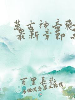 万古神帝飞天鱼 最新章节 无弹窗