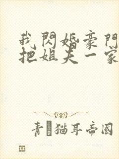 我闪婚豪门大佬把姐夫一家送进去了免费阅读
