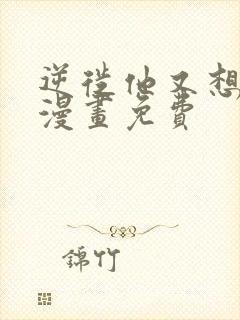 逆徙他又想欺师漫画免费