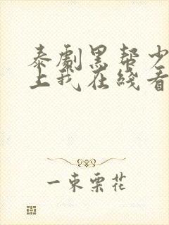 泰剧黑帮少爷爱上我在线看
