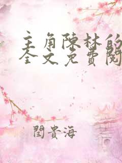 主角陈林的小说全文免费阅读