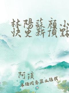 林阳苏颜小说最快更新顶点