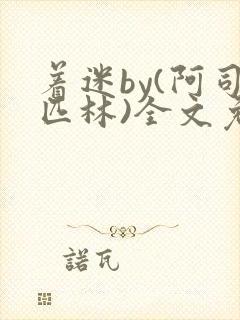 着迷by(阿司匹林)全文免费阅读无弹窗