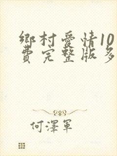 乡村爱情10免费完整版多少集