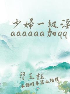 少妇一级淫片aaaaaaa加qq