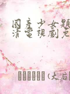 国产少女题材高清电视剧免费观看