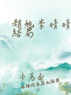 赵旭李晴晴版大结局