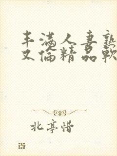 丰满人妻熟妇乱又伦精品软件