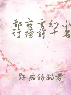 都市玄幻小说排行榜前十名完结篇专题