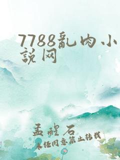 7788乱肉小说网