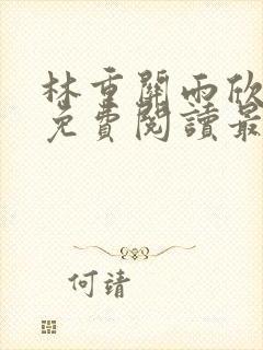 林重关雨欣全文免费阅读最新章节更