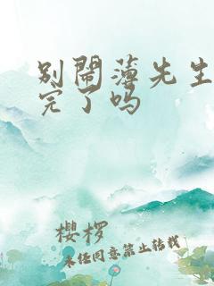 别闹薄先生更新完了吗