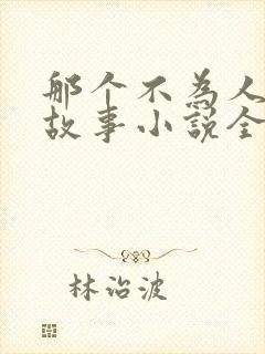 那个不为人知的故事小说全文免费阅读正版
