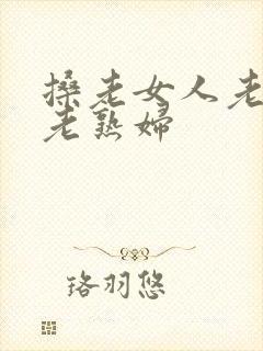搡老女人老女人老熟妇