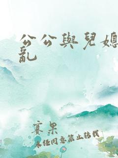 公公与儿媳妇乱乱