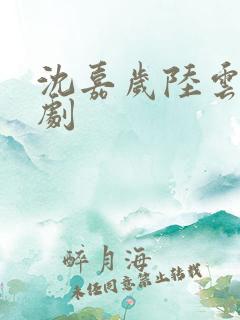 沈嘉岁陆云铮短剧