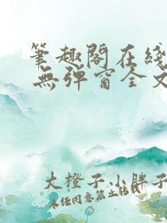 笔趣阁在线阅读 无弹窗全文