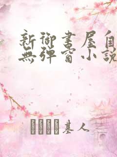 新御书屋自由的无弹窗小说阅读网