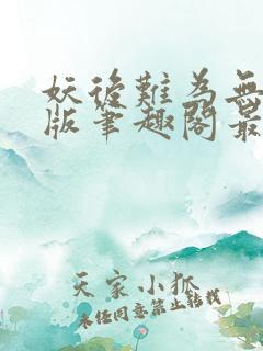 妖后难为无删减版笔趣阁最新章节