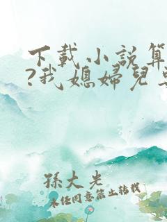 下载小说算命吗?我媳妇儿专业的