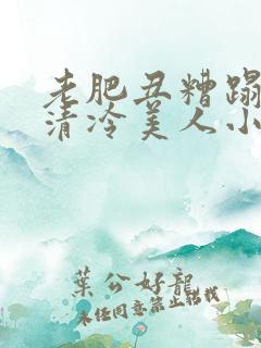 老肥丑糟蹋双性清冷美人小说