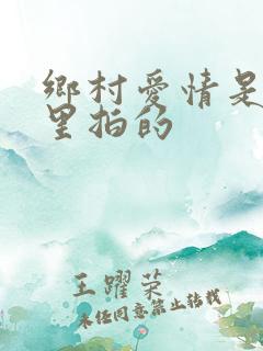 乡村爱情是在哪里拍的