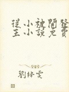 从小被开发的女主小说免费阅读