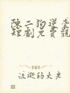 陈二狗逆袭人生短剧免费观看