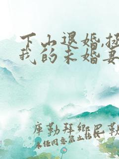 下山退婚,拯救我的未婚妻完整版