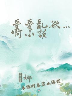 爱爱乱欲…嗯…啊小说
