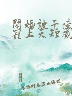 闪婚被千亿老公宠上天短剧免费观看全集
