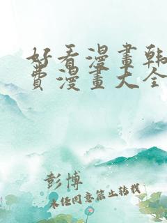 好看漫画韩漫免费漫画大全在线阅读