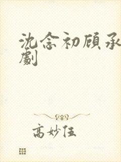 沈念初顾承安短剧
