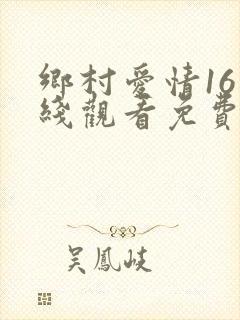 乡村爱情16在线观看免费全集完整版