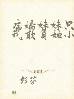 病娇妹妹只想让我欺负她小说在哪看全文