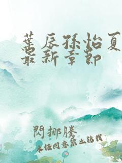 叶辰孙怡夏若雪最新章节
