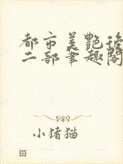 都市美艳后宫第二部笔趣阁