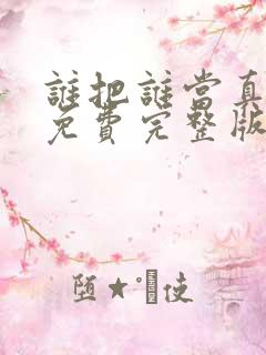 谁把谁当真小说免费完整版阅读未删减