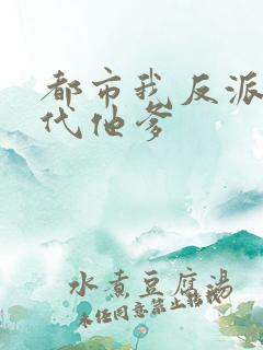 都市我反派富二代他爹