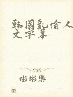 韩国乱偷人妻中文字幕
