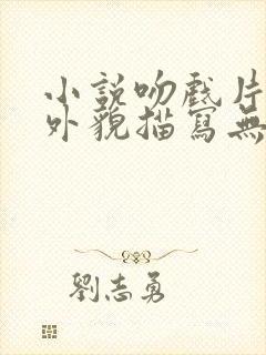 小说吻戏片段人外貌描写无删减在线阅读