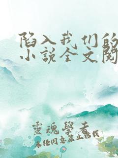 陷入我们的热恋小说全文阅读免费