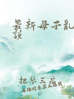 最新母子乱欲小说