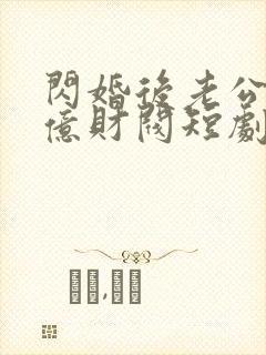 闪婚后老公是千亿财阀短剧