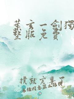 叶玄一剑独尊完整版免费