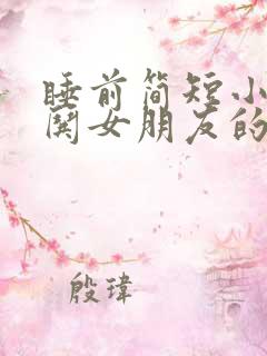 睡前简短小故事哄女朋友的