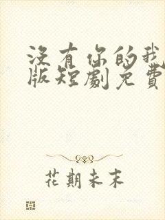 没有你的我完整版短剧免费观看